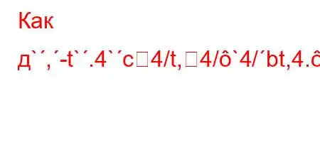 Как д`,-t`.4`c4/t,4/`4/bt,4.c4/t/-H4/.4`tc4/4/